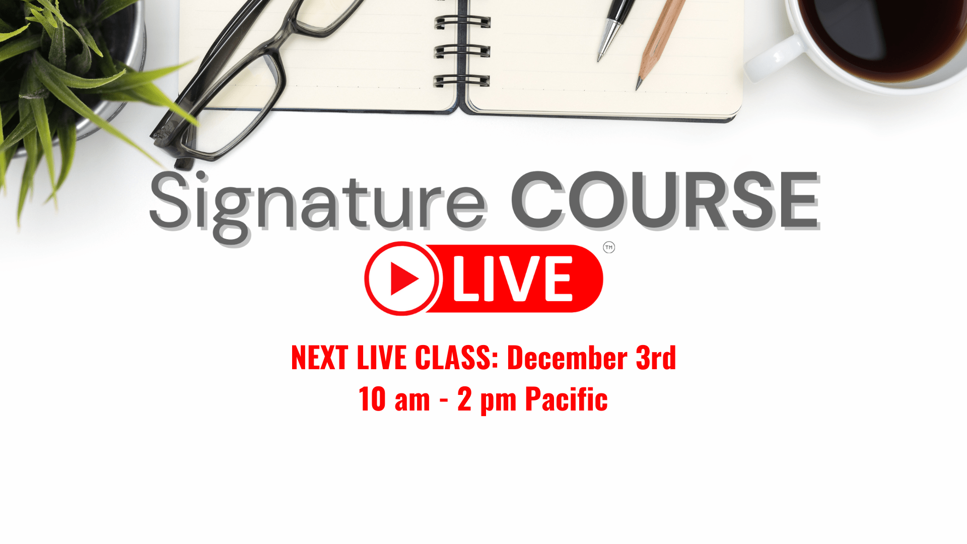 Signature Course Signature Course LIVE: Next Event! Register NOW!